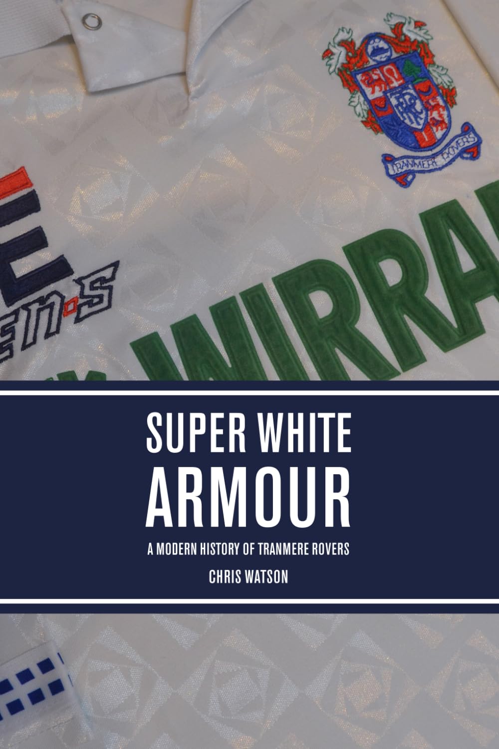 Super White Armour: A Modern History of Tranmere Rovers by Chris Watson
